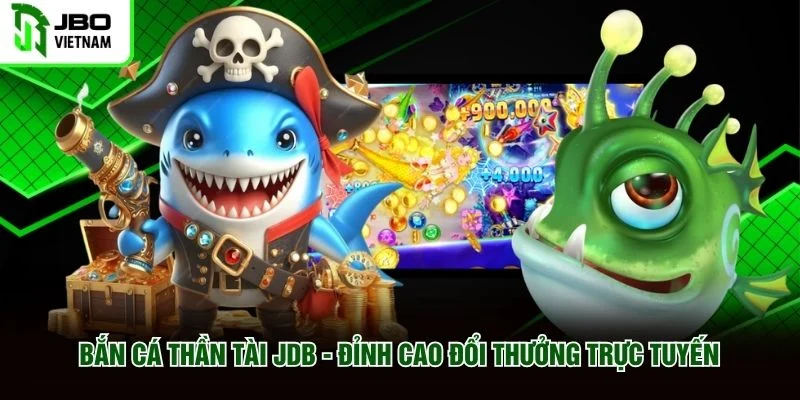 Bắn Cá Thần Tài JDB Đỉnh Cao Đổi Thưởng Trực Tuyến