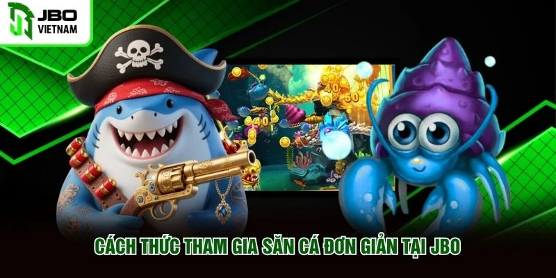 Cách thức tham gia săn cá đơn giản tại JBO