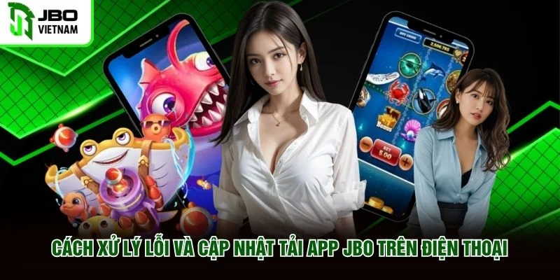 Cách xử lý lỗi và cập nhật tải app JBO trên điện thoại