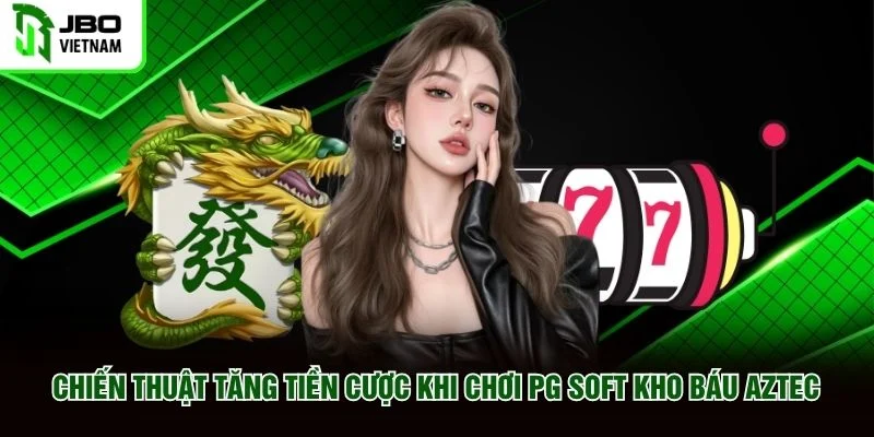 Chiến thuật tăng tiền cược khi chơi PG Soft Kho Báu Aztec