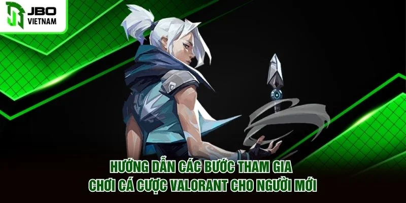 Hướng dẫn các bước tham gia chơi cá cược Valorant cho người mới