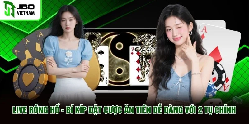 Live Rồng Hổ Bí Kíp Đặt Cược Ăn Tiền Dễ Dàng Với 2 Tụ Chính