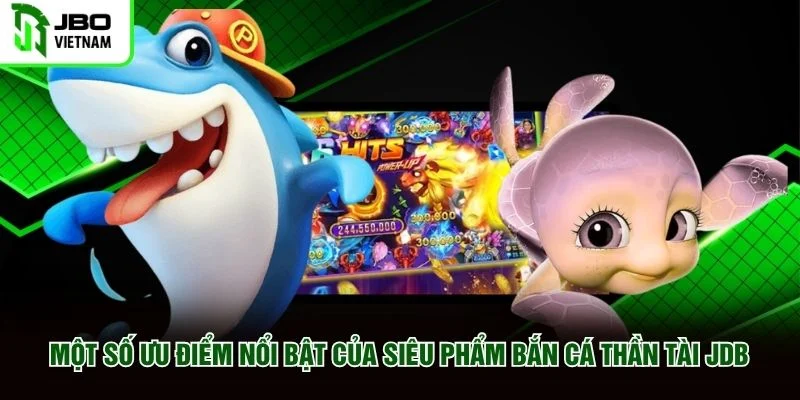 Một số ưu điểm nổi bật của siêu phẩm Bắn Cá Thần Tài JDB